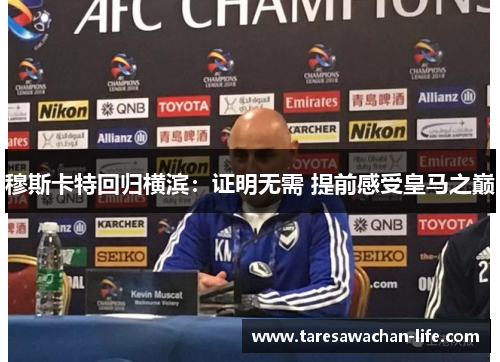 穆斯卡特回归横滨：证明无需 提前感受皇马之巅