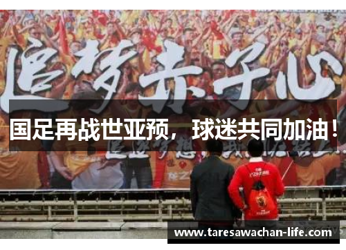 国足再战世亚预，球迷共同加油！