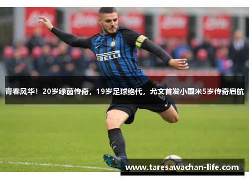 青春风华！20岁绿茵传奇，19岁足球绝代，尤文首发小国米5岁传奇启航