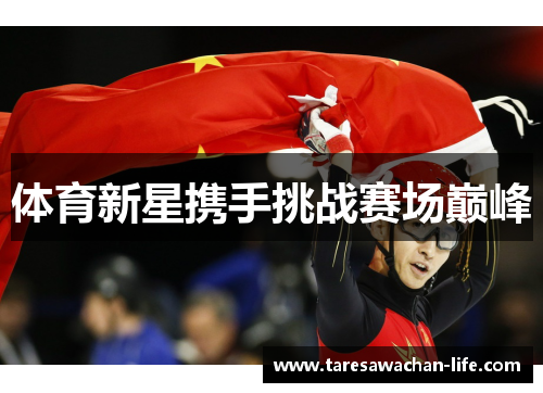 体育新星携手挑战赛场巅峰